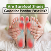 Are Barefoot Shoes Good for Plantar Fasciitis?